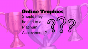 Online Trophies – Should they be tied to a Platinum Achievement?