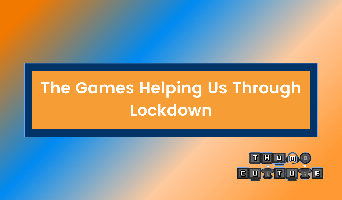 The Games That Have Helped Us During Lockdown (So Far!)