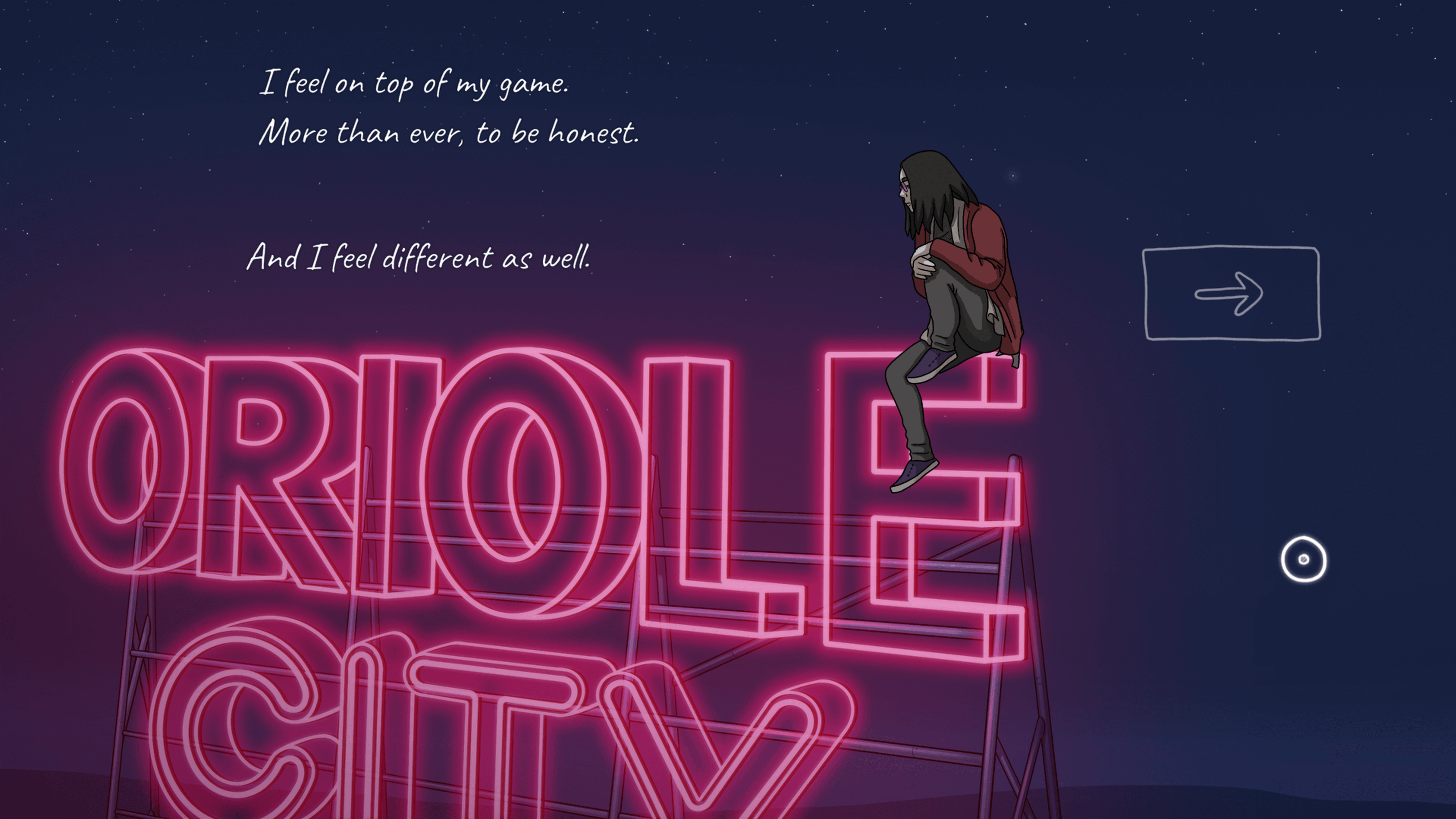a starry night sky behind a pink neon sign that reads "ORIOLE CITY". A character with long black hair and wearing a red hoodie sits on the top of the "E" while deep in thought. The characters inner thoughts are written in hand drawn style white text reading "I feel on top of my game. More than ever, to be honest. And I feel different as well."
