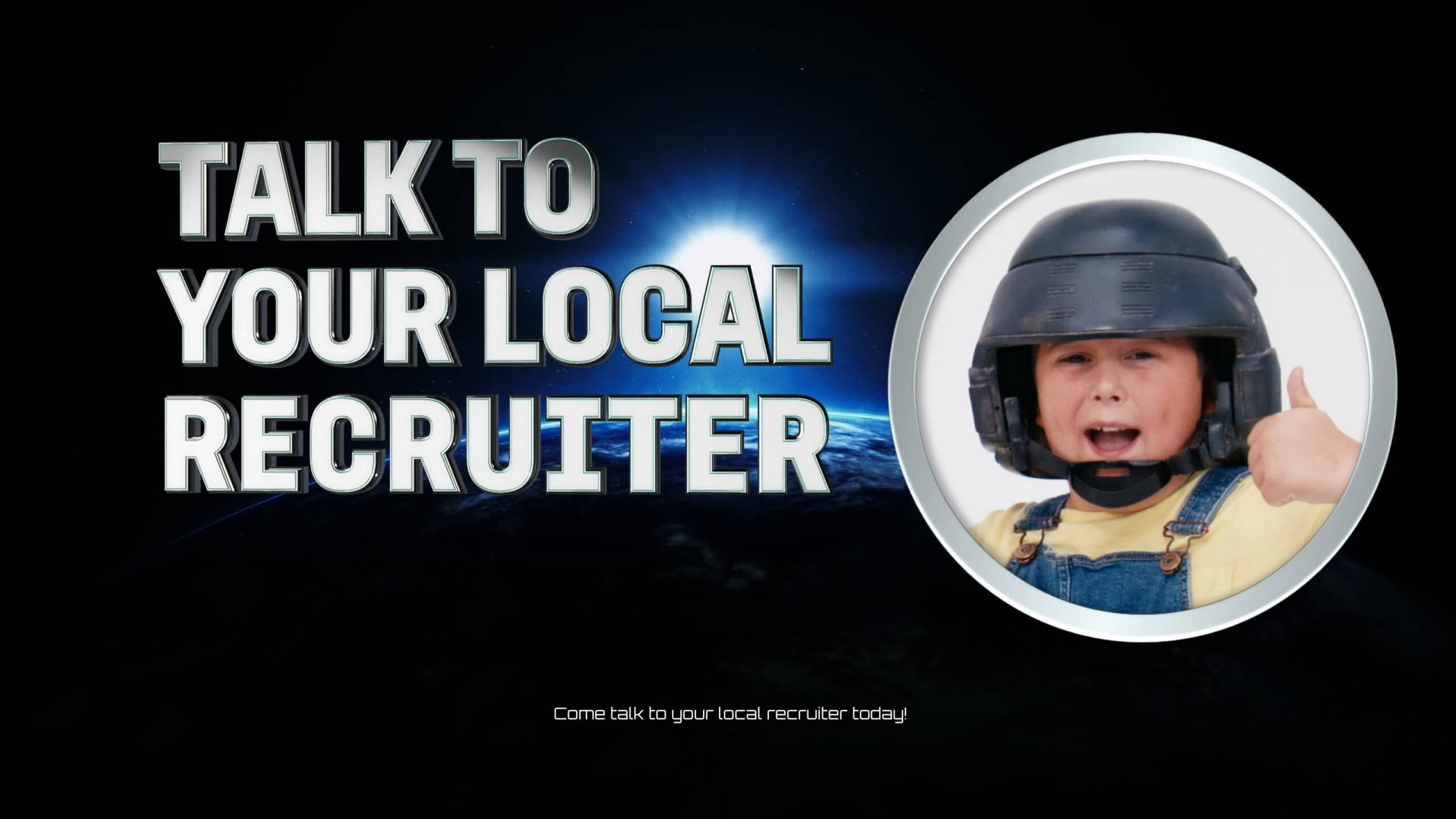 A large text in a metallic style with the words saying "talk to your local recruiter" A circle with silver ring has a child wearing a soldiers battle helmet and smiling with his thumb up. 